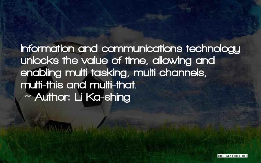 Li Ka-shing Quotes: Information And Communications Technology Unlocks The Value Of Time, Allowing And Enabling Multi-tasking, Multi-channels, Multi-this And Multi-that.