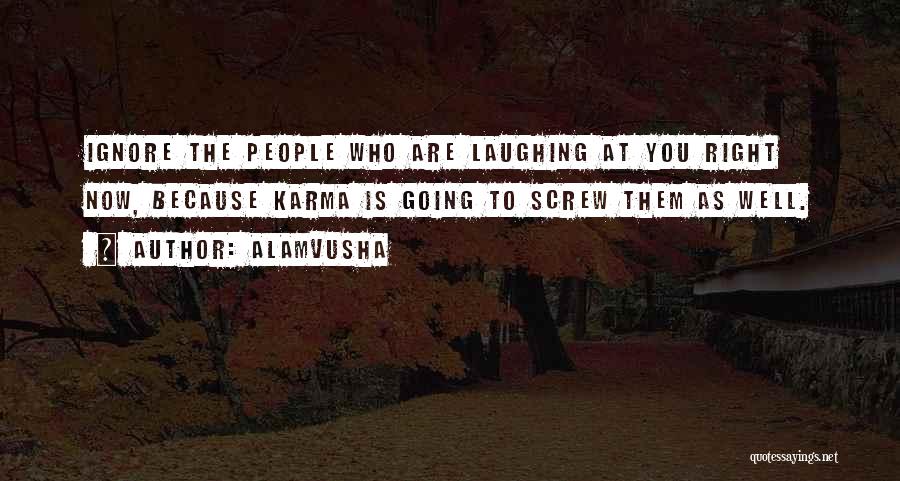 Alamvusha Quotes: Ignore The People Who Are Laughing At You Right Now, Because Karma Is Going To Screw Them As Well.