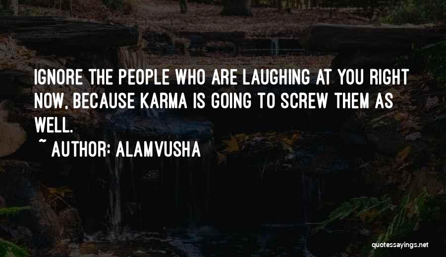 Alamvusha Quotes: Ignore The People Who Are Laughing At You Right Now, Because Karma Is Going To Screw Them As Well.