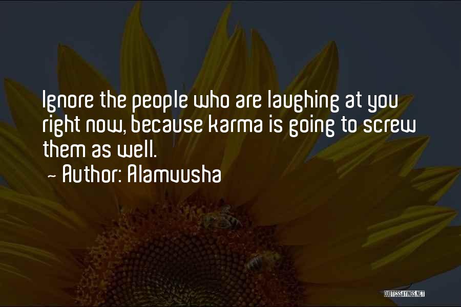 Alamvusha Quotes: Ignore The People Who Are Laughing At You Right Now, Because Karma Is Going To Screw Them As Well.