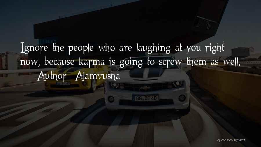 Alamvusha Quotes: Ignore The People Who Are Laughing At You Right Now, Because Karma Is Going To Screw Them As Well.