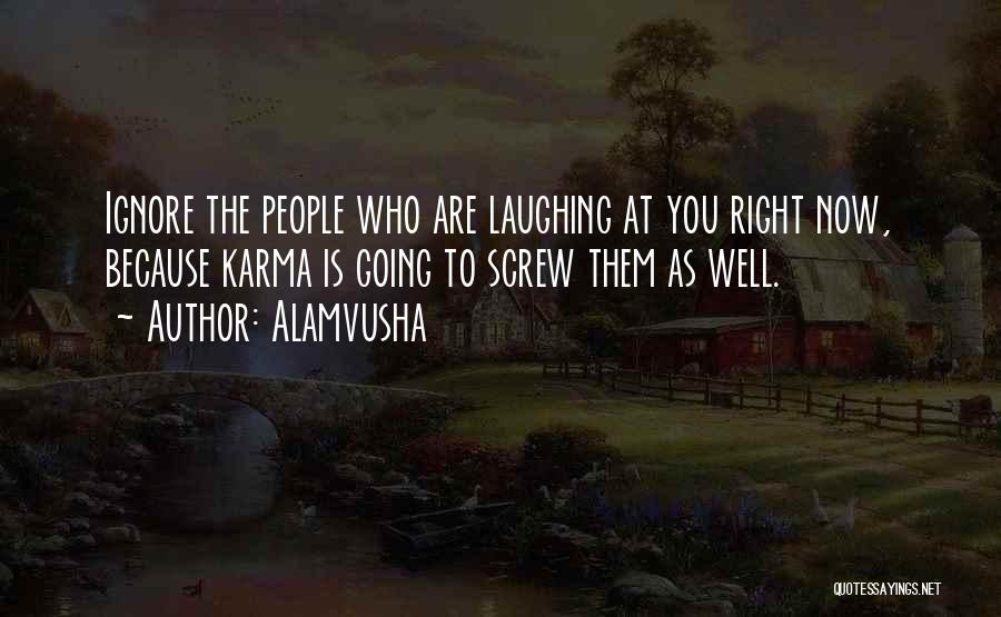 Alamvusha Quotes: Ignore The People Who Are Laughing At You Right Now, Because Karma Is Going To Screw Them As Well.