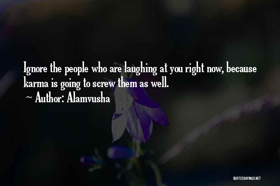 Alamvusha Quotes: Ignore The People Who Are Laughing At You Right Now, Because Karma Is Going To Screw Them As Well.