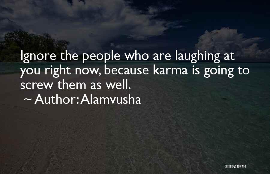 Alamvusha Quotes: Ignore The People Who Are Laughing At You Right Now, Because Karma Is Going To Screw Them As Well.