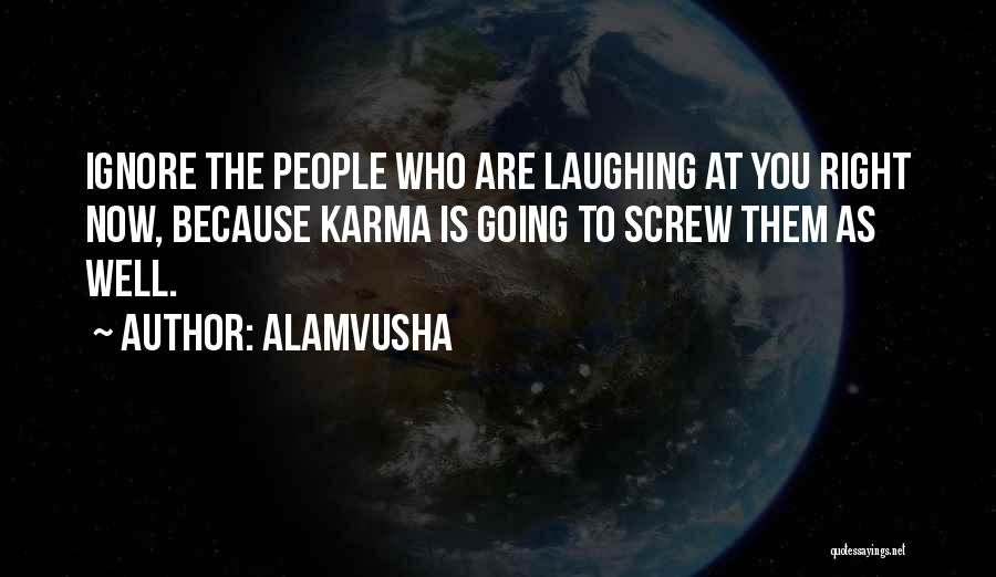 Alamvusha Quotes: Ignore The People Who Are Laughing At You Right Now, Because Karma Is Going To Screw Them As Well.