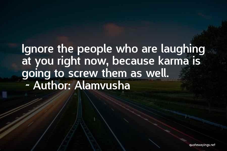 Alamvusha Quotes: Ignore The People Who Are Laughing At You Right Now, Because Karma Is Going To Screw Them As Well.