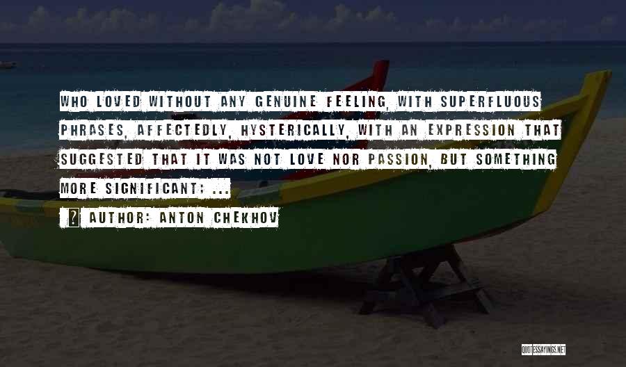 Anton Chekhov Quotes: Who Loved Without Any Genuine Feeling, With Superfluous Phrases, Affectedly, Hysterically, With An Expression That Suggested That It Was Not