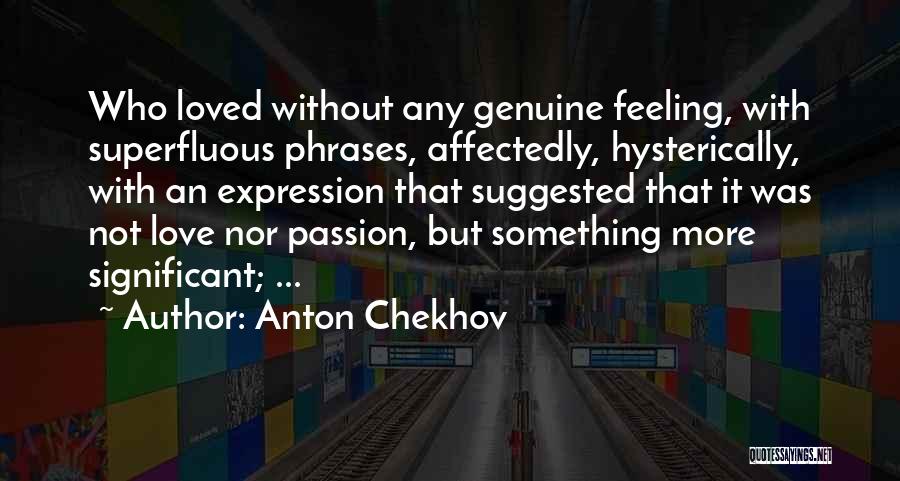 Anton Chekhov Quotes: Who Loved Without Any Genuine Feeling, With Superfluous Phrases, Affectedly, Hysterically, With An Expression That Suggested That It Was Not