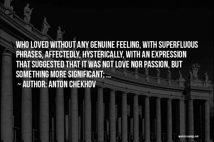 Anton Chekhov Quotes: Who Loved Without Any Genuine Feeling, With Superfluous Phrases, Affectedly, Hysterically, With An Expression That Suggested That It Was Not