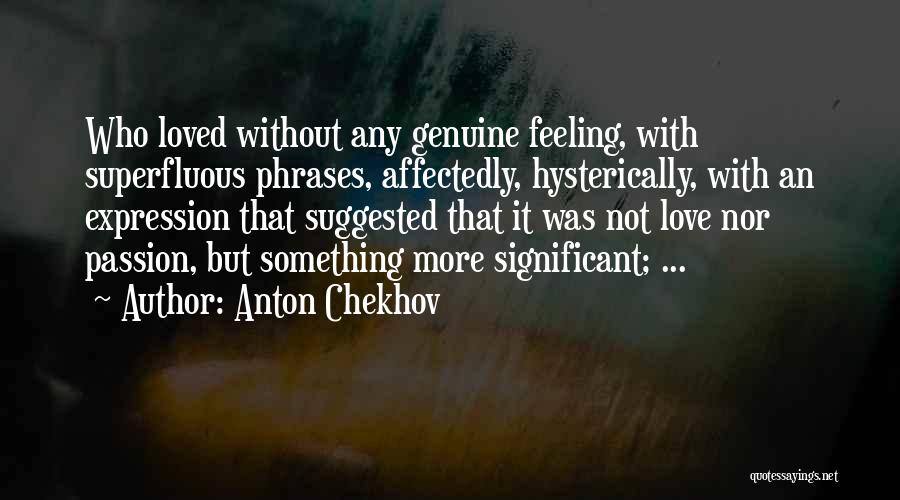 Anton Chekhov Quotes: Who Loved Without Any Genuine Feeling, With Superfluous Phrases, Affectedly, Hysterically, With An Expression That Suggested That It Was Not