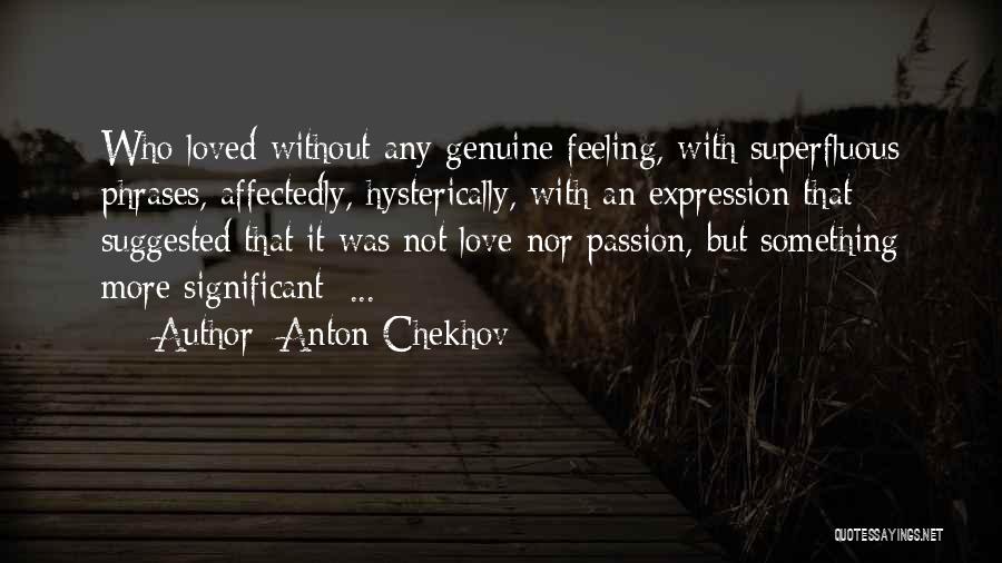 Anton Chekhov Quotes: Who Loved Without Any Genuine Feeling, With Superfluous Phrases, Affectedly, Hysterically, With An Expression That Suggested That It Was Not