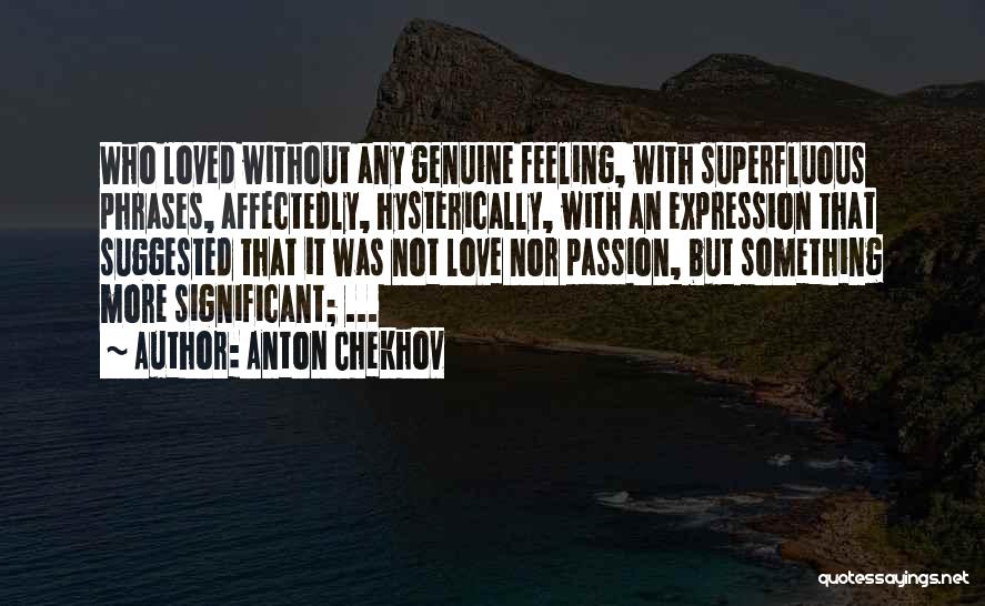 Anton Chekhov Quotes: Who Loved Without Any Genuine Feeling, With Superfluous Phrases, Affectedly, Hysterically, With An Expression That Suggested That It Was Not