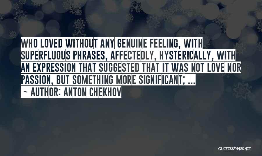 Anton Chekhov Quotes: Who Loved Without Any Genuine Feeling, With Superfluous Phrases, Affectedly, Hysterically, With An Expression That Suggested That It Was Not