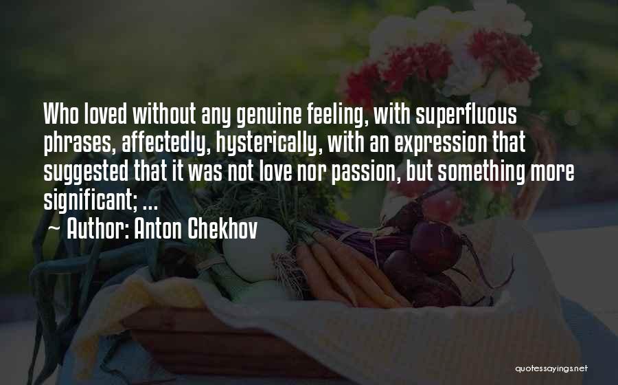 Anton Chekhov Quotes: Who Loved Without Any Genuine Feeling, With Superfluous Phrases, Affectedly, Hysterically, With An Expression That Suggested That It Was Not