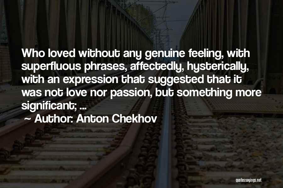 Anton Chekhov Quotes: Who Loved Without Any Genuine Feeling, With Superfluous Phrases, Affectedly, Hysterically, With An Expression That Suggested That It Was Not