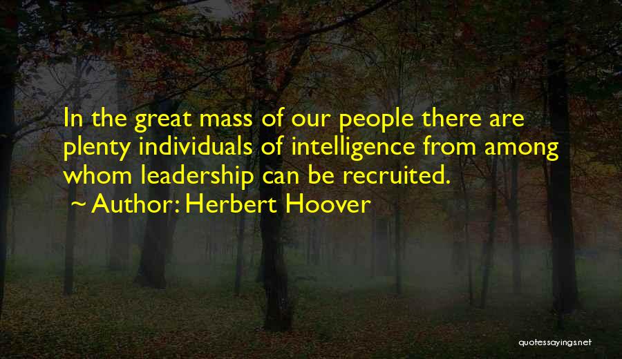 Herbert Hoover Quotes: In The Great Mass Of Our People There Are Plenty Individuals Of Intelligence From Among Whom Leadership Can Be Recruited.