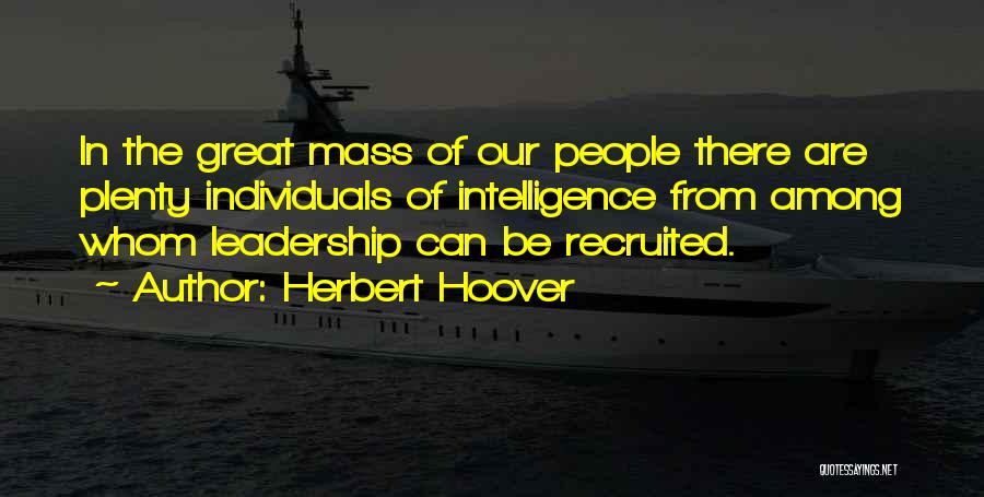 Herbert Hoover Quotes: In The Great Mass Of Our People There Are Plenty Individuals Of Intelligence From Among Whom Leadership Can Be Recruited.