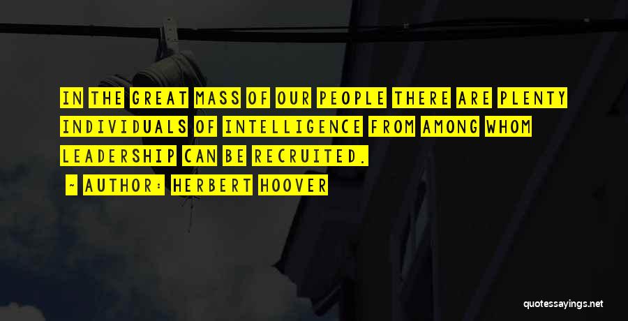 Herbert Hoover Quotes: In The Great Mass Of Our People There Are Plenty Individuals Of Intelligence From Among Whom Leadership Can Be Recruited.