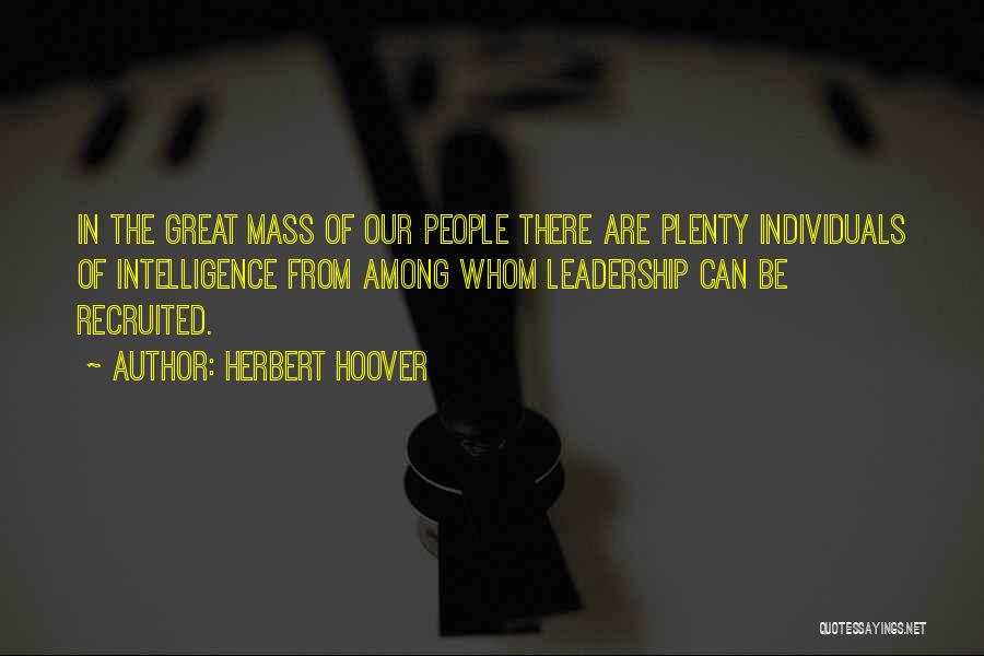 Herbert Hoover Quotes: In The Great Mass Of Our People There Are Plenty Individuals Of Intelligence From Among Whom Leadership Can Be Recruited.