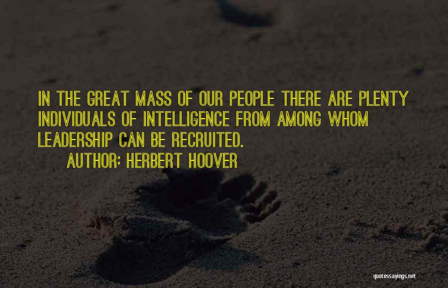 Herbert Hoover Quotes: In The Great Mass Of Our People There Are Plenty Individuals Of Intelligence From Among Whom Leadership Can Be Recruited.