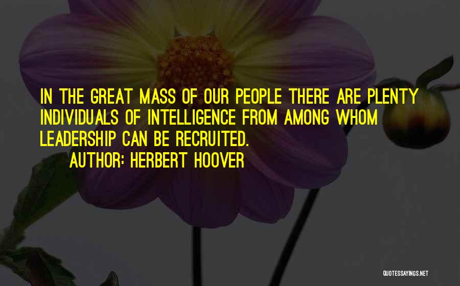 Herbert Hoover Quotes: In The Great Mass Of Our People There Are Plenty Individuals Of Intelligence From Among Whom Leadership Can Be Recruited.