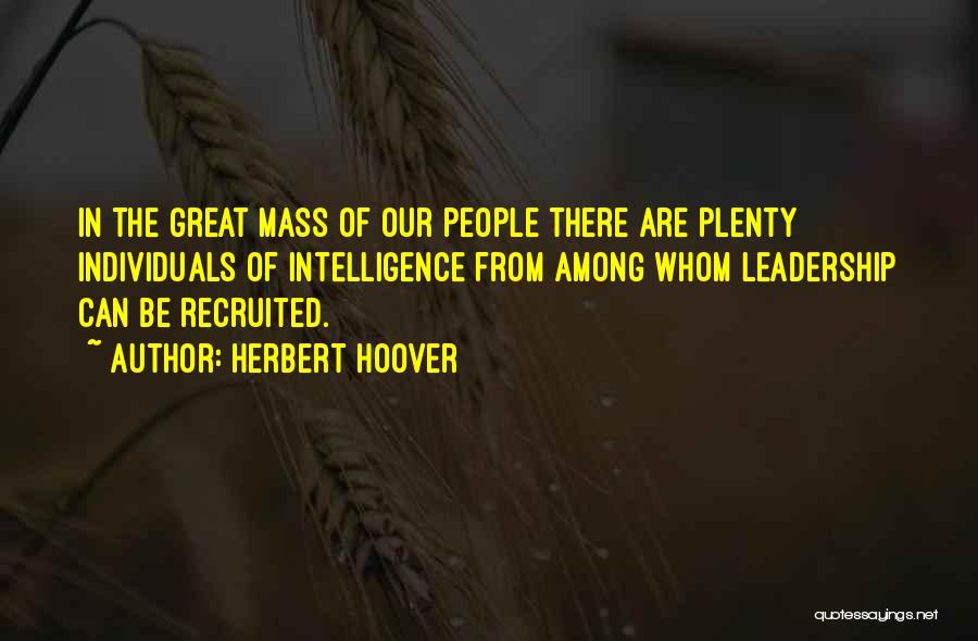 Herbert Hoover Quotes: In The Great Mass Of Our People There Are Plenty Individuals Of Intelligence From Among Whom Leadership Can Be Recruited.