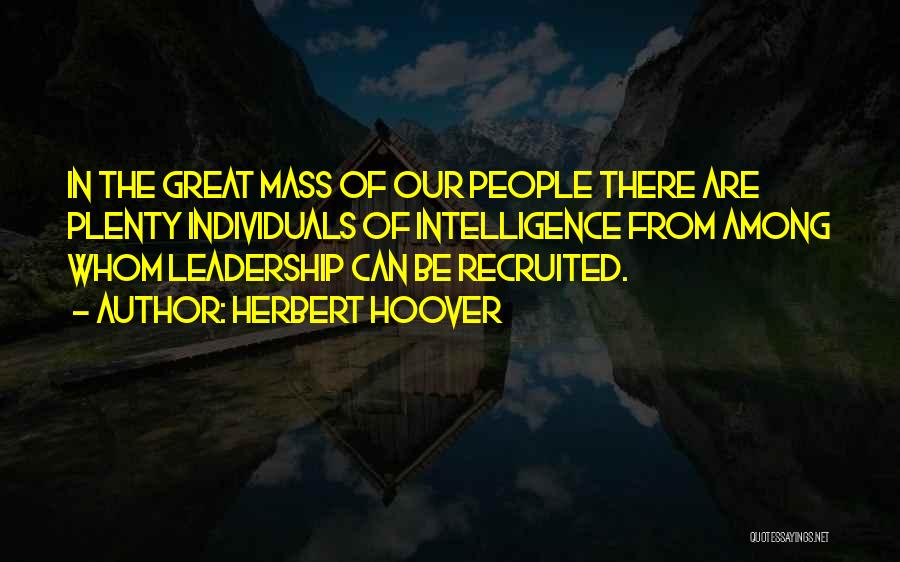 Herbert Hoover Quotes: In The Great Mass Of Our People There Are Plenty Individuals Of Intelligence From Among Whom Leadership Can Be Recruited.