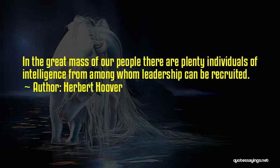 Herbert Hoover Quotes: In The Great Mass Of Our People There Are Plenty Individuals Of Intelligence From Among Whom Leadership Can Be Recruited.