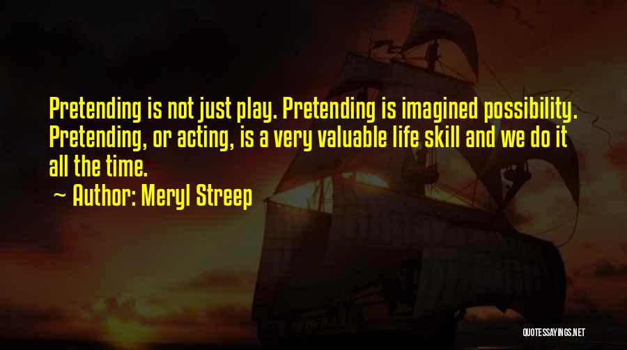 Meryl Streep Quotes: Pretending Is Not Just Play. Pretending Is Imagined Possibility. Pretending, Or Acting, Is A Very Valuable Life Skill And We