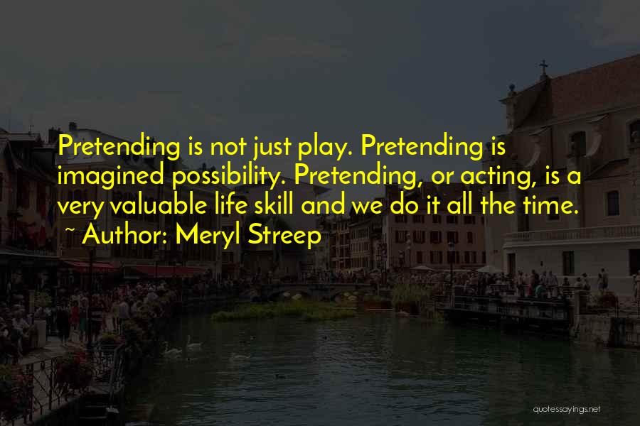Meryl Streep Quotes: Pretending Is Not Just Play. Pretending Is Imagined Possibility. Pretending, Or Acting, Is A Very Valuable Life Skill And We
