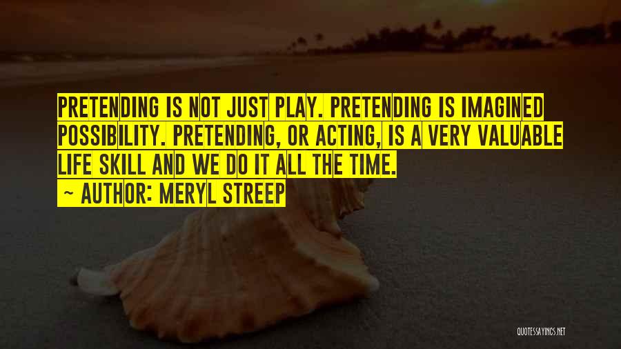 Meryl Streep Quotes: Pretending Is Not Just Play. Pretending Is Imagined Possibility. Pretending, Or Acting, Is A Very Valuable Life Skill And We