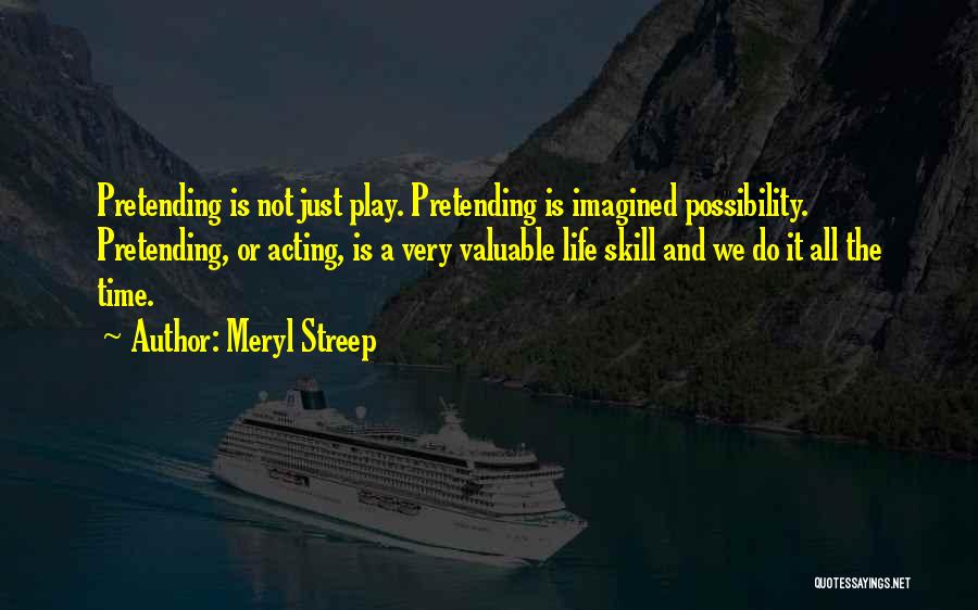 Meryl Streep Quotes: Pretending Is Not Just Play. Pretending Is Imagined Possibility. Pretending, Or Acting, Is A Very Valuable Life Skill And We