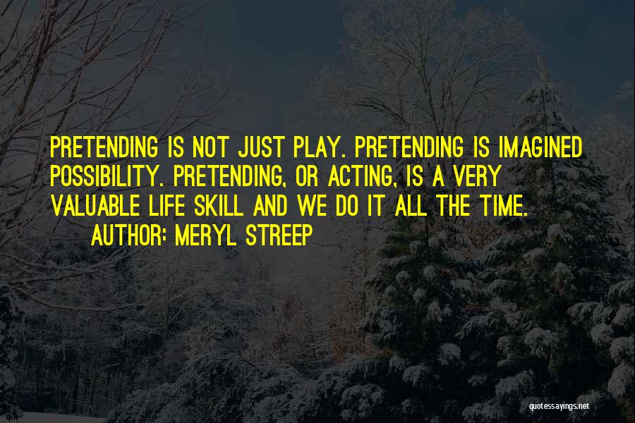 Meryl Streep Quotes: Pretending Is Not Just Play. Pretending Is Imagined Possibility. Pretending, Or Acting, Is A Very Valuable Life Skill And We