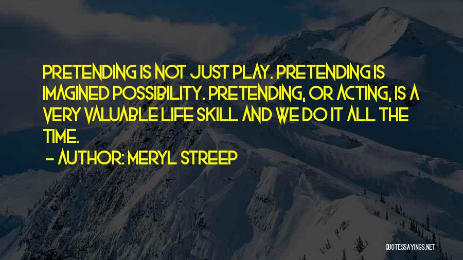 Meryl Streep Quotes: Pretending Is Not Just Play. Pretending Is Imagined Possibility. Pretending, Or Acting, Is A Very Valuable Life Skill And We