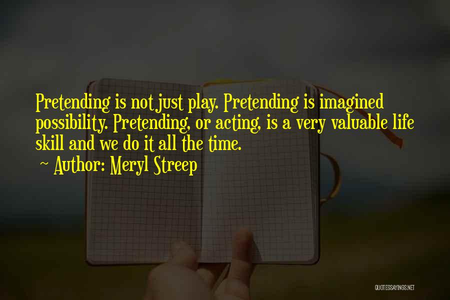 Meryl Streep Quotes: Pretending Is Not Just Play. Pretending Is Imagined Possibility. Pretending, Or Acting, Is A Very Valuable Life Skill And We