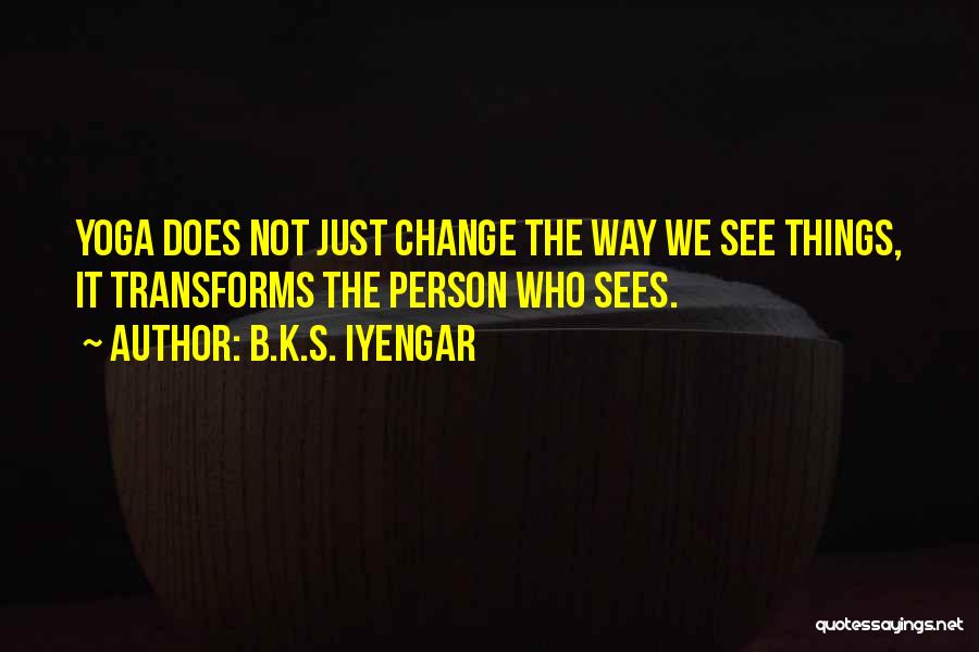 B.K.S. Iyengar Quotes: Yoga Does Not Just Change The Way We See Things, It Transforms The Person Who Sees.