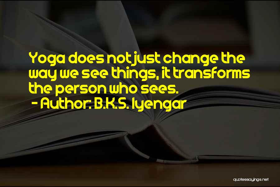 B.K.S. Iyengar Quotes: Yoga Does Not Just Change The Way We See Things, It Transforms The Person Who Sees.