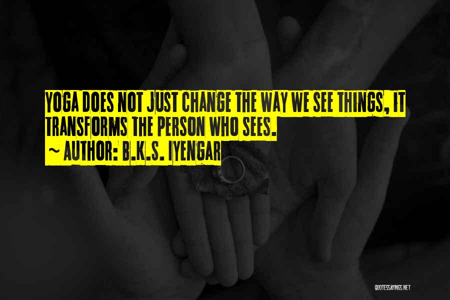 B.K.S. Iyengar Quotes: Yoga Does Not Just Change The Way We See Things, It Transforms The Person Who Sees.