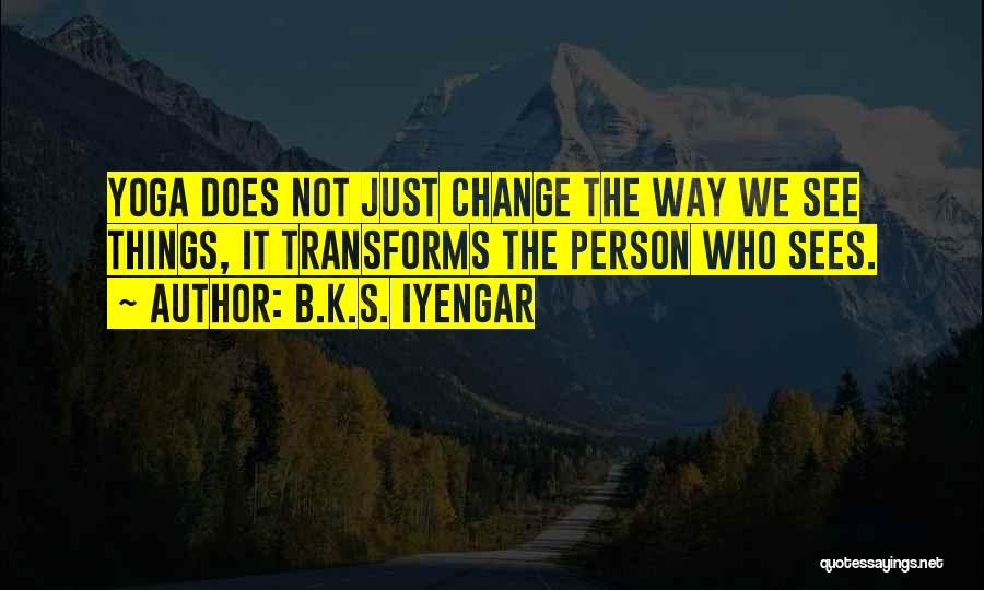 B.K.S. Iyengar Quotes: Yoga Does Not Just Change The Way We See Things, It Transforms The Person Who Sees.