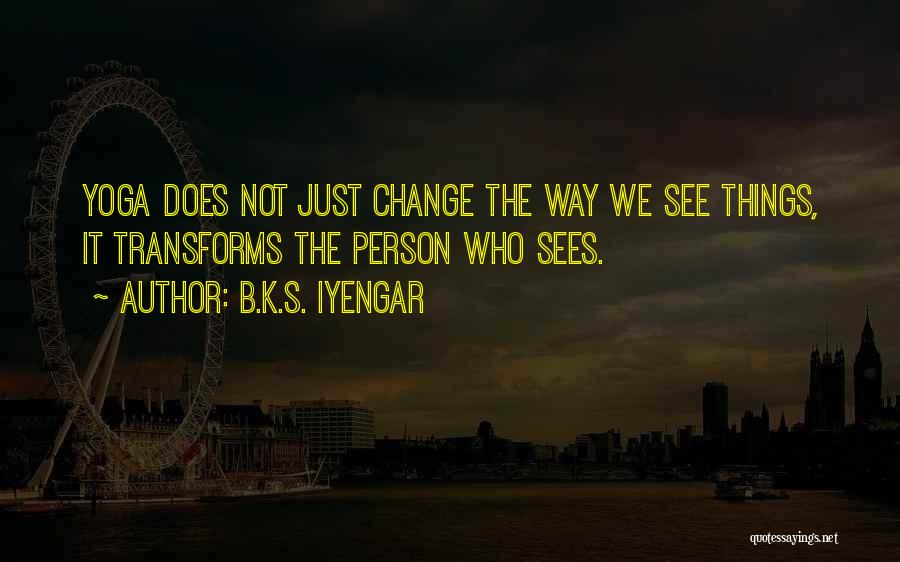 B.K.S. Iyengar Quotes: Yoga Does Not Just Change The Way We See Things, It Transforms The Person Who Sees.