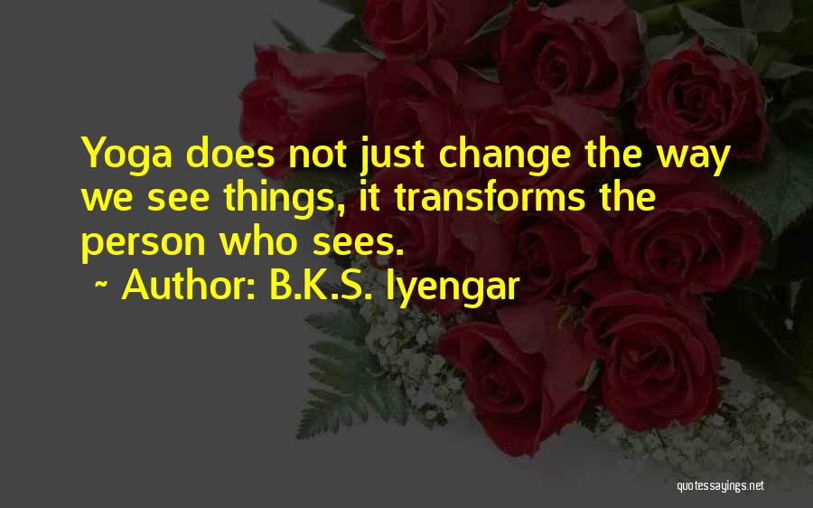 B.K.S. Iyengar Quotes: Yoga Does Not Just Change The Way We See Things, It Transforms The Person Who Sees.