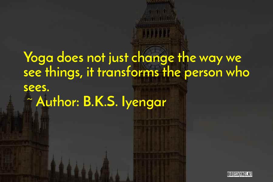 B.K.S. Iyengar Quotes: Yoga Does Not Just Change The Way We See Things, It Transforms The Person Who Sees.