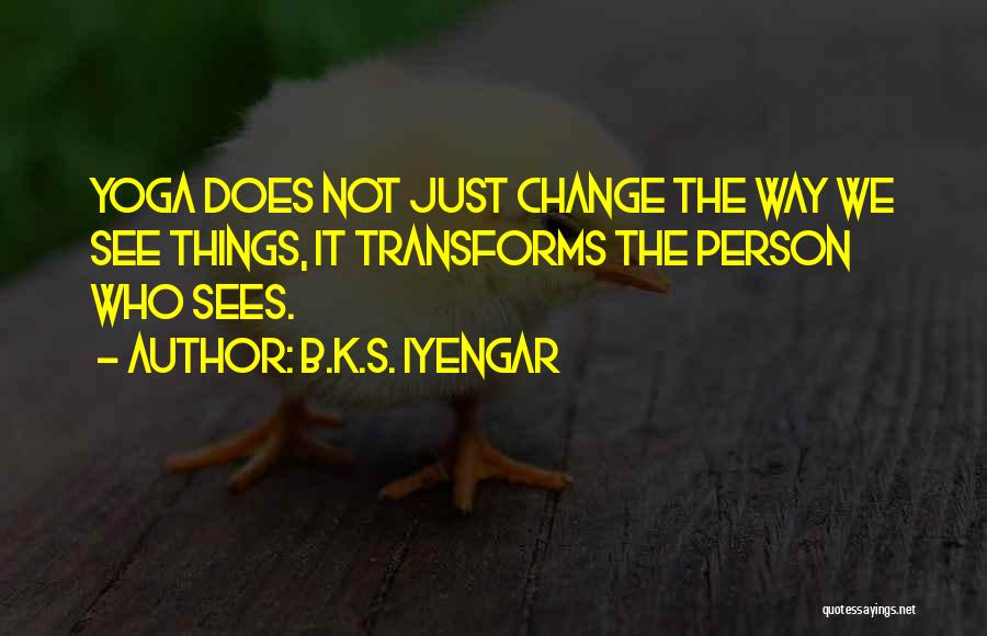 B.K.S. Iyengar Quotes: Yoga Does Not Just Change The Way We See Things, It Transforms The Person Who Sees.
