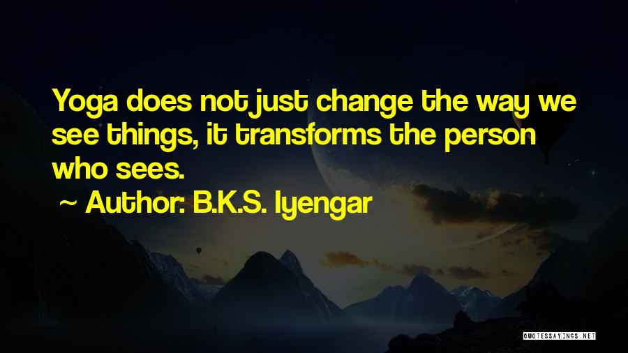 B.K.S. Iyengar Quotes: Yoga Does Not Just Change The Way We See Things, It Transforms The Person Who Sees.