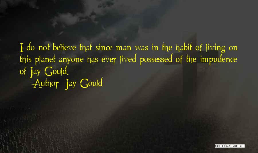 Jay Gould Quotes: I Do Not Believe That Since Man Was In The Habit Of Living On This Planet Anyone Has Ever Lived