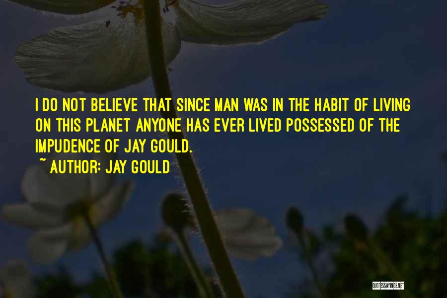 Jay Gould Quotes: I Do Not Believe That Since Man Was In The Habit Of Living On This Planet Anyone Has Ever Lived