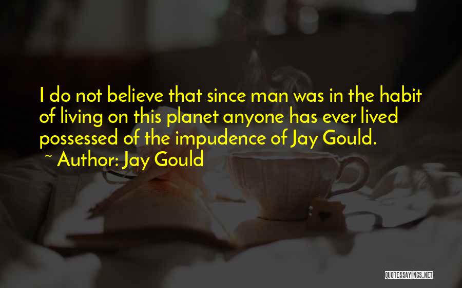 Jay Gould Quotes: I Do Not Believe That Since Man Was In The Habit Of Living On This Planet Anyone Has Ever Lived