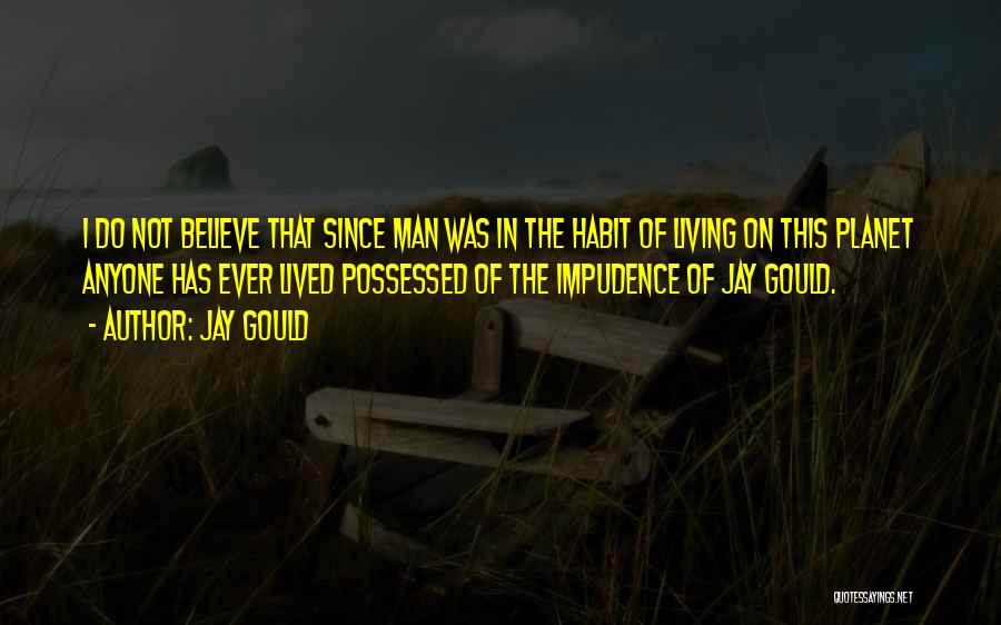 Jay Gould Quotes: I Do Not Believe That Since Man Was In The Habit Of Living On This Planet Anyone Has Ever Lived