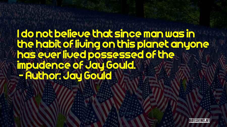 Jay Gould Quotes: I Do Not Believe That Since Man Was In The Habit Of Living On This Planet Anyone Has Ever Lived
