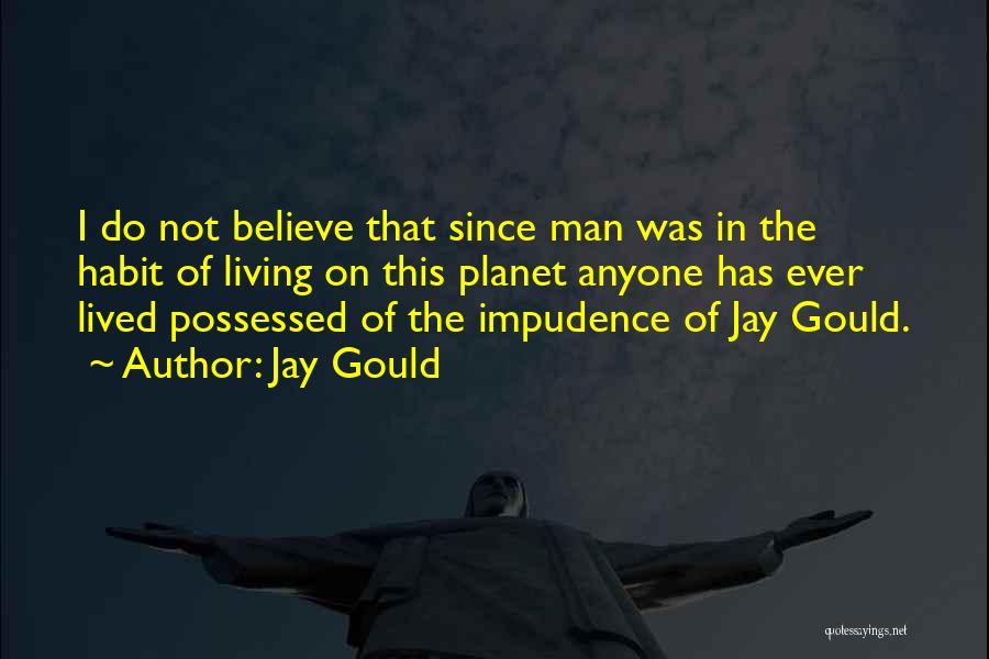 Jay Gould Quotes: I Do Not Believe That Since Man Was In The Habit Of Living On This Planet Anyone Has Ever Lived